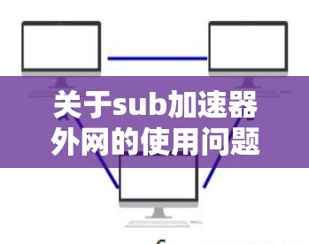 关于sub加速器外网的使用问题,以下是一些常见的问题和解决方法 关于sub加速器外网的使用问题,以下是一些常见的问题和解决方法