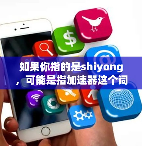 如果你指的是shiyong,可能是指加速器这个词的别称,或者是一个特定的加速工具。如果你有具体的使用问题,可以提供更多细节,我可以更好地帮助你 如果你指的是shiyong,可能是指加速器这个词的别称,或者是一个特定的加速工具。如果你有具体的使用问题,可以提供更多细节,我可以更好地帮助你