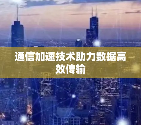 通信加速技术助力数据高效传输