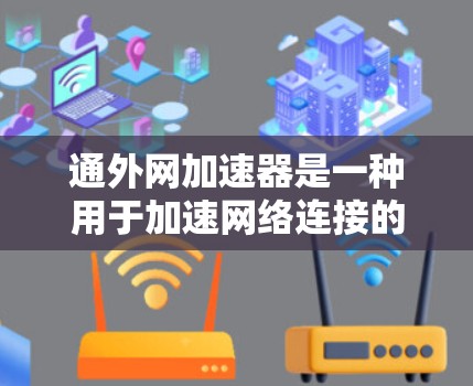 通外网加速器是一种用于加速网络连接的工具，通常用于解决网络速度较慢、流量不足等问题。以下是一些常见的通外网加速器推荐