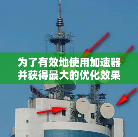 为了有效地使用加速器并获得最大的优化效果,您可以按照以下步骤进行规划和执行 为了有效地使用加速器并获得最大的优化效果,您可以按照以下步骤进行规划和执行