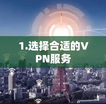 1.选择合适的VPN服务
