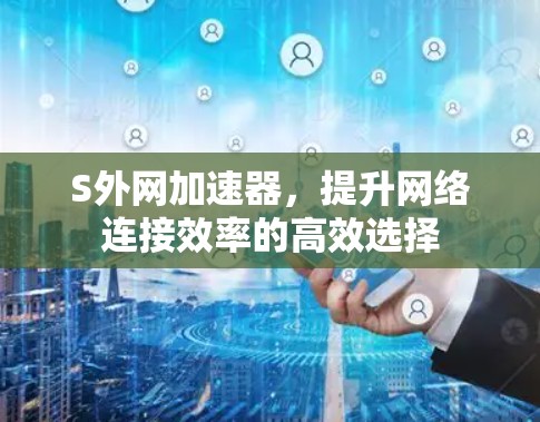 S外网加速器,提升网络连接效率的高效选择 S外网加速器,提升网络连接效率的高效选择