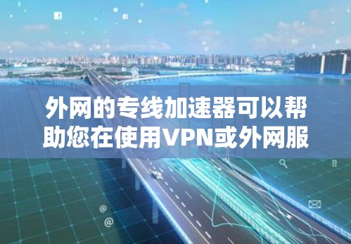 外网的专线加速器可以帮助您在使用VPN或外网服务时,更快地连接到目标服务器。以下是一些常见的外网专线加速器推荐,以及它们的特点 外网的专线加速器可以帮助您在使用VPN或外网服务时,更快地连接到目标服务器。以下是一些常见的外网专线加速器推荐,以及它们的特点