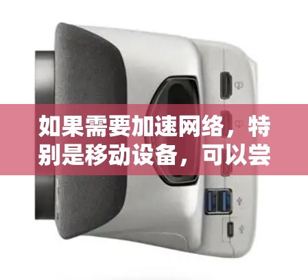 如果需要加速网络,特别是移动设备,可以尝试以下几种网络加速器,这些工具都是比较常见的选择,可以满足你的需求 如果需要加速网络,特别是移动设备,可以尝试以下几种网络加速器,这些工具都是比较常见的选择,可以满足你的需求