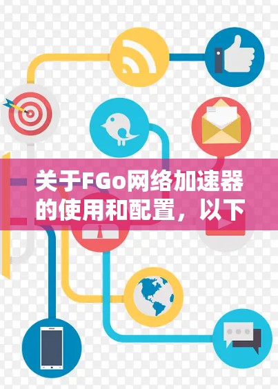 关于FGo网络加速器的使用和配置,以下是一些关键信息和步骤 关于FGo网络加速器的使用和配置,以下是一些关键信息和步骤