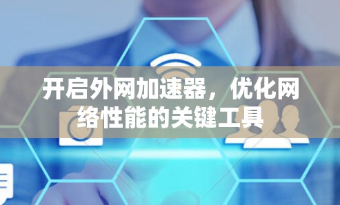 开启外网加速器,优化网络性能的关键工具 开启外网加速器,优化网络性能的关键工具