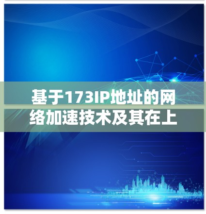 基于173IP地址的网络加速技术及其在上外网中的应用与展望