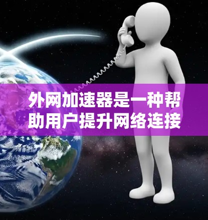 外网加速器是一种帮助用户提升网络连接速度的工具，通常适用于使用外网连接电脑的情况。以下是一些常见的外网加速器和如何使用它们的指南