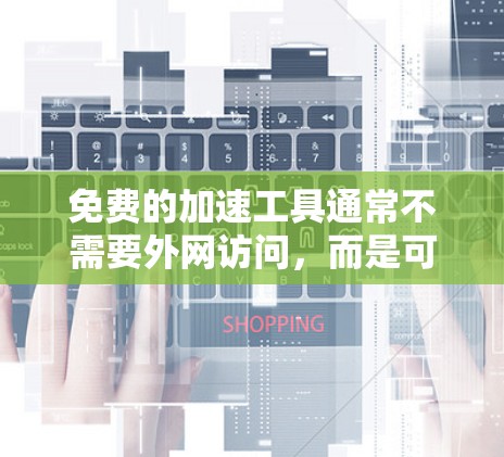 免费的加速工具通常不需要外网访问，而是可以在本地下载并安装。以下是一些免费的加速工具推荐