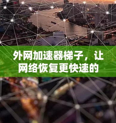 外网加速器梯子，让网络恢复更快速的实用工具