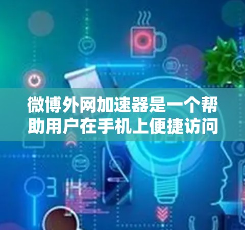 微博外网加速器是一个帮助用户在手机上便捷访问微博内容的工具。它通过加速微博的URL,使得用户能够在手机上轻松访问微博,提升用户体验。以下是对微博外网加速器的详细说明 微博外网加速器是一个帮助用户在手机上便捷访问微博内容的工具。它通过加速微博的URL,使得用户能够在手机上轻松访问微博,提升用户体验。以下是对微博外网加速器的详细说明