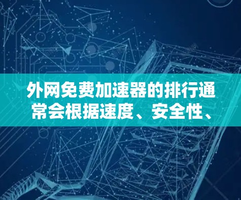 外网免费加速器的排行通常会根据速度、安全性、用户评价以及功能特性来排序。以下是一些比较常见的免费外网加速器推荐,你可以根据自己的需求进行选择 外网免费加速器的排行通常会根据速度、安全性、用户评价以及功能特性来排序。以下是一些比较常见的免费外网加速器推荐,你可以根据自己的需求进行选择