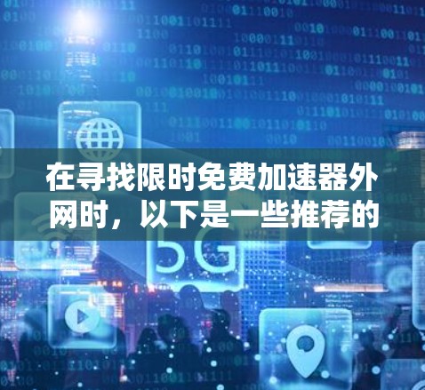 在寻找限时免费加速器外网时,以下是一些推荐的网络加速器工具,它们通常提供免费服务,适合特定场景使用 在寻找限时免费加速器外网时,以下是一些推荐的网络加速器工具,它们通常提供免费服务,适合特定场景使用