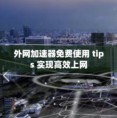 外网加速器免费使用 tips 实现高效上网 外网加速器免费使用 tips 实现高效上网