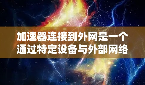 加速器连接到外网是一个通过特定设备与外部网络连接以提升网络效率和数据传输的系统。以下是关于加速器连接到外网的详细分析