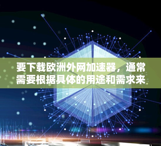 要下载欧洲外网加速器,通常需要根据具体的用途和需求来选择合适的工具。以下是一些可能适合的加速器推荐,适用于需要快速下载或访问欧洲国家网络的用户 要下载欧洲外网加速器,通常需要根据具体的用途和需求来选择合适的工具。以下是一些可能适合的加速器推荐,适用于需要快速下载或访问欧洲国家网络的用户