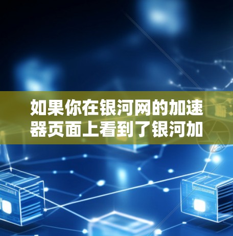 如果你在银河网的加速器页面上看到了银河加速器或银河net加速器这样的关键词,那么可能就是银河网提供的服务。如果你需要加速特定的视频,可以直接在银河网的加速器页面上查找对应的平台 如果你在银河网的加速器页面上看到了银河加速器或银河net加速器这样的关键词,那么可能就是银河网提供的服务。如果你需要加速特定的视频,可以直接在银河网的加速器页面上查找对应的平台