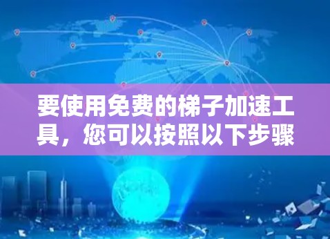 要使用免费的梯子加速工具,您可以按照以下步骤进行 要使用免费的梯子加速工具,您可以按照以下步骤进行