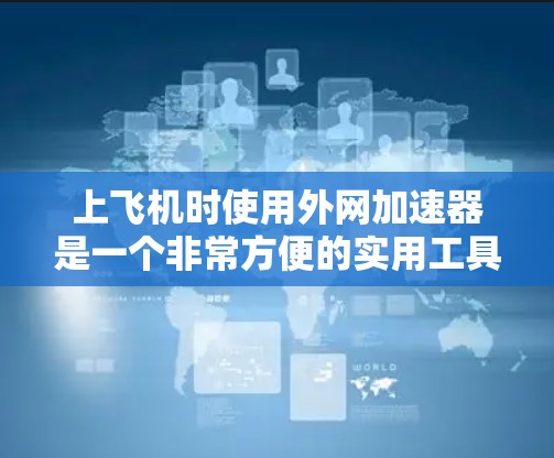 上飞机时使用外网加速器是一个非常方便的实用工具,可以快速连接到网络,避免延误,同时也能保护您的数据安全。下面是关于上飞机外网加速器的详细介绍 上飞机时使用外网加速器是一个非常方便的实用工具,可以快速连接到网络,避免延误,同时也能保护您的数据安全。下面是关于上飞机外网加速器的详细介绍
