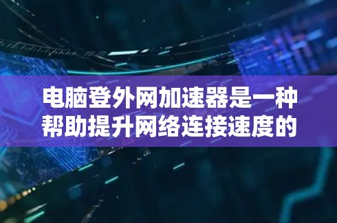 电脑登外网加速器是一种帮助提升网络连接速度的工具,通常支持多种网络协议如TCP、UDP、LDAP等。以下是使用该工具的步骤和注意事项 电脑登外网加速器是一种帮助提升网络连接速度的工具,通常支持多种网络协议如TCP、UDP、LDAP等。以下是使用该工具的步骤和注意事项