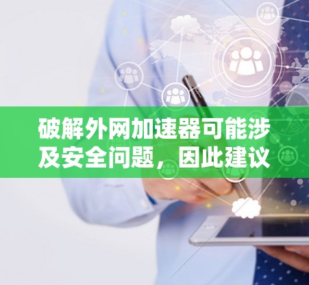 破解外网加速器可能涉及安全问题，因此建议以下步骤