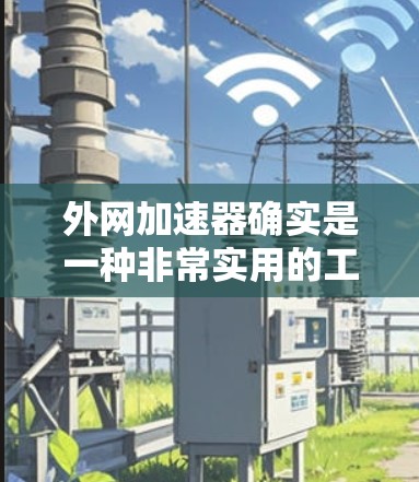 外网加速器确实是一种非常实用的工具,可以帮助用户更快地下载外网提供的资源。以下是一些关于外网加速器的常见问题和解答,帮助你更好地使用它 外网加速器确实是一种非常实用的工具,可以帮助用户更快地下载外网提供的资源。以下是一些关于外网加速器的常见问题和解答,帮助你更好地使用它