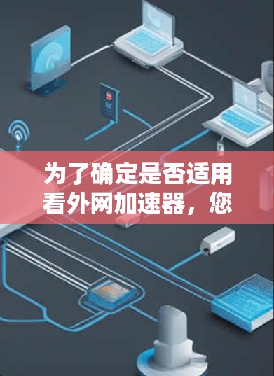 为了确定是否适用看外网加速器,您可以按照以下步骤进行评估 为了确定是否适用看外网加速器,您可以按照以下步骤进行评估