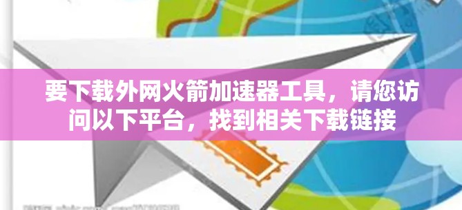 要下载外网火箭加速器工具,请您访问以下平台,找到相关下载链接 要下载外网火箭加速器工具,请您访问以下平台,找到相关下载链接