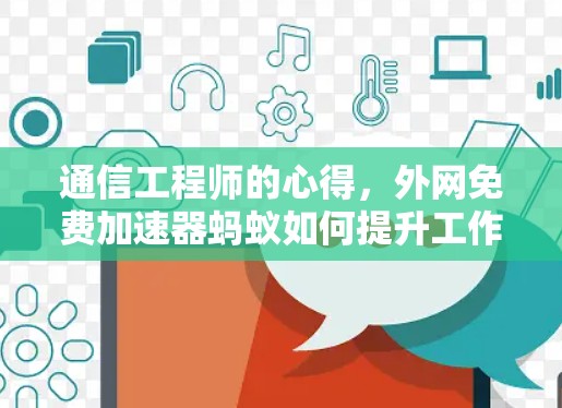 通信工程师的心得,外网免费加速器蚂蚁如何提升工作效率 通信工程师的心得,外网免费加速器蚂蚁如何提升工作效率