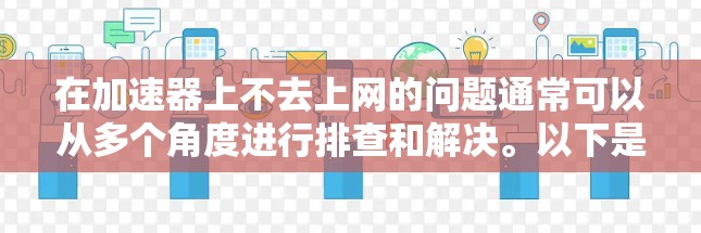 在加速器上不去上网的问题通常可以从多个角度进行排查和解决。以下是一步步的解决方案 在加速器上不去上网的问题通常可以从多个角度进行排查和解决。以下是一步步的解决方案