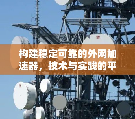 构建稳定可靠的外网加速器,技术与实践的平衡 构建稳定可靠的外网加速器,技术与实践的平衡