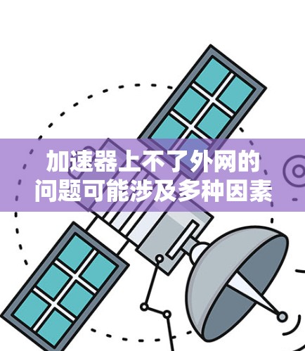 加速器上不了外网的问题可能涉及多种因素,包括加速器的配置错误、服务器连接问题、外部链接配置错误以及网络环境的不稳定等。以下是一些常见的解决方法 加速器上不了外网的问题可能涉及多种因素,包括加速器的配置错误、服务器连接问题、外部链接配置错误以及网络环境的不稳定等。以下是一些常见的解决方法