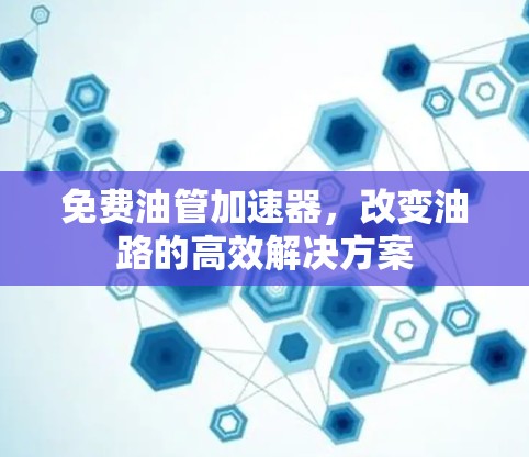 免费油管加速器,改变油路的高效解决方案 免费油管加速器,改变油路的高效解决方案