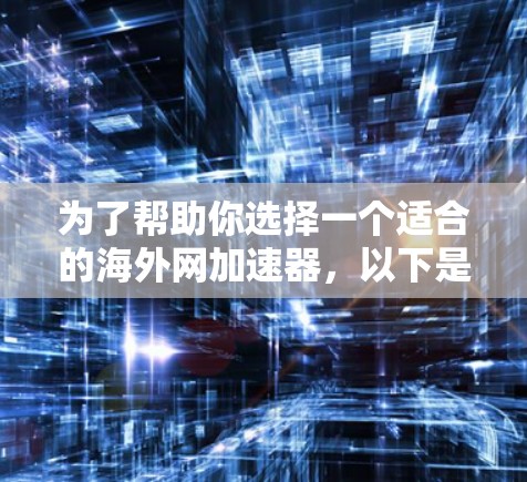 为了帮助你选择一个适合的海外网加速器,以下是一些推荐工具的总结和分析 为了帮助你选择一个适合的海外网加速器,以下是一些推荐工具的总结和分析