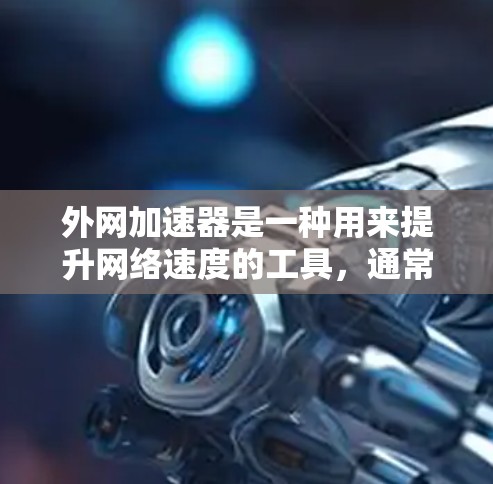 外网加速器是一种用来提升网络速度的工具,通常通过优化网络流量、减少延迟、或提升连接速度来实现的。如果你正在寻找一种免费的外网加速器,以下是一些常见的免费外网加速器推荐,以及如何使用它们 外网加速器是一种用来提升网络速度的工具,通常通过优化网络流量、减少延迟、或提升连接速度来实现的。如果你正在寻找一种免费的外网加速器,以下是一些常见的免费外网加速器推荐,以及如何使用它们