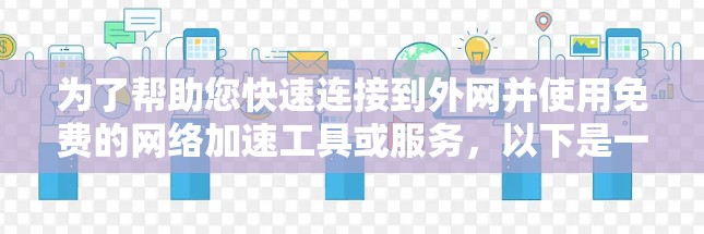 为了帮助您快速连接到外网并使用免费的网络加速工具或服务,以下是一些清晰的解决方案 为了帮助您快速连接到外网并使用免费的网络加速工具或服务,以下是一些清晰的解决方案