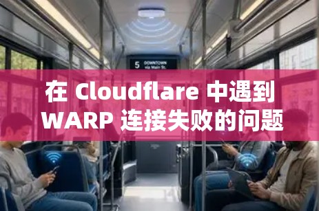 在 Cloudflare 中遇到 WARP 连接失败的问题时,可以通过以下步骤逐步排查和解决 在 Cloudflare 中遇到 WARP 连接失败的问题时,可以通过以下步骤逐步排查和解决