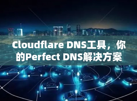 Cloudflare DNS工具,你的Perfect DNS解决方案! Cloudflare DNS工具,你的Perfect DNS解决方案!