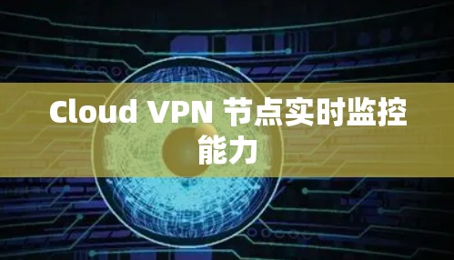 Cloud VPN 节点实时监控能力 Cloud VPN 节点实时监控能力