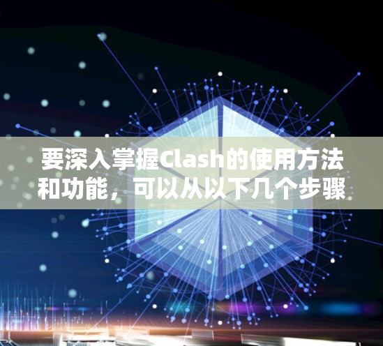 要深入掌握Clash的使用方法和功能,可以从以下几个步骤进行 要深入掌握Clash的使用方法和功能,可以从以下几个步骤进行