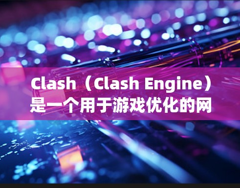 Clash(Clash Engine)是一个用于游戏优化的网络工具,旨在提高游戏性能。以下是关于Clash的详细指南 Clash(Clash Engine)是一个用于游戏优化的网络工具,旨在提高游戏性能。以下是关于Clash的详细指南
