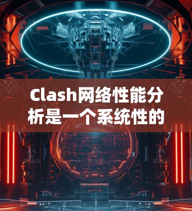 Clash网络性能分析是一个系统性的过程,涉及多个方面。以下是详细的分析步骤和建议 Clash网络性能分析是一个系统性的过程,涉及多个方面。以下是详细的分析步骤和建议