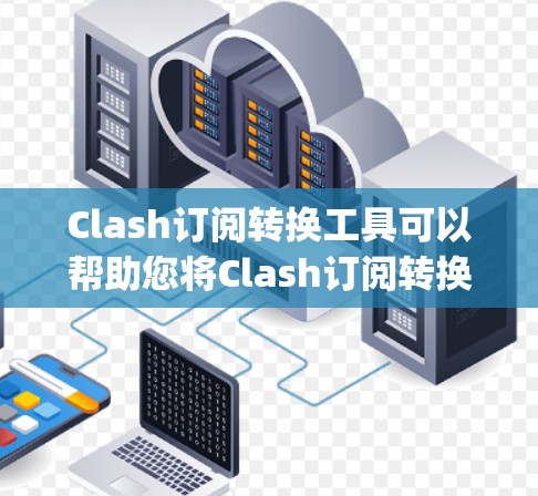 Clash订阅转换工具可以帮助您将Clash订阅转换到其他平台,如PayPal、订阅网站或免费订阅。以下是使用Clash订阅转换工具的步骤 Clash订阅转换工具可以帮助您将Clash订阅转换到其他平台,如PayPal、订阅网站或免费订阅。以下是使用Clash订阅转换工具的步骤