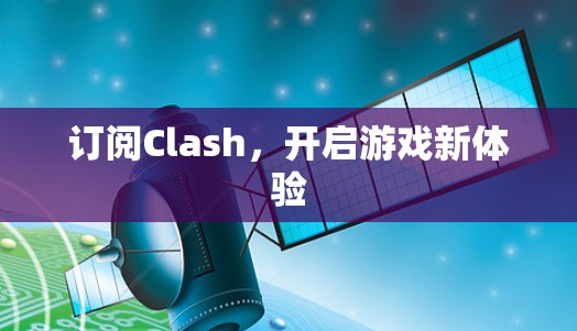 订阅Clash,开启游戏新体验 订阅Clash,开启游戏新体验