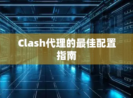 Clash代理的最佳配置指南 Clash代理的最佳配置指南