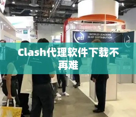 Clash代理软件下载不再难 Clash代理软件下载不再难