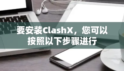 要安装ClashX,您可以按照以下步骤进行 要安装ClashX,您可以按照以下步骤进行