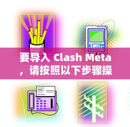 要导入 Clash Meta,请按照以下步骤操作 要导入 Clash Meta,请按照以下步骤操作