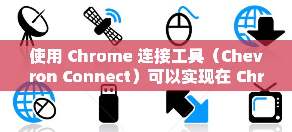 使用 Chrome 连接工具(Chevron Connect)可以实现在 Chrome 和另一个设备之间访问 Chrome 的功能。以下是一些常用步骤和注意事项 使用 Chrome 连接工具(Chevron Connect)可以实现在 Chrome 和另一个设备之间访问 Chrome 的功能。以下是一些常用步骤和注意事项